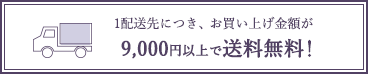 1配送につき、お買い上げ金額が9,000円以上で送料無料！